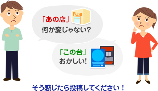 「あの店」何か変じゃない？「この台」おかしい！そう感じたら投稿してください ！
